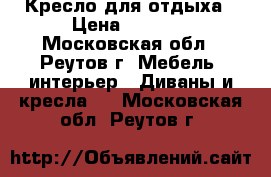 Кресло для отдыха › Цена ­ 5 999 - Московская обл., Реутов г. Мебель, интерьер » Диваны и кресла   . Московская обл.,Реутов г.